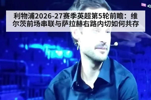 利物浦2026-27赛季英超第5轮前瞻：维尔茨前场串联与萨拉赫右路内切如何共存
