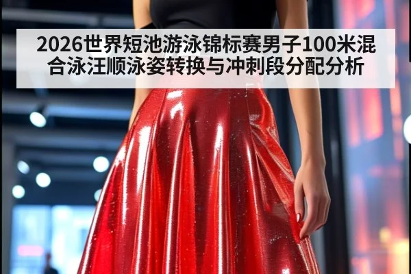 2026世界短池游泳锦标赛男子100米混合泳汪顺泳姿转换与冲刺段分配分析